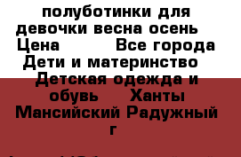 полуботинки для девочки весна-осень  › Цена ­ 400 - Все города Дети и материнство » Детская одежда и обувь   . Ханты-Мансийский,Радужный г.